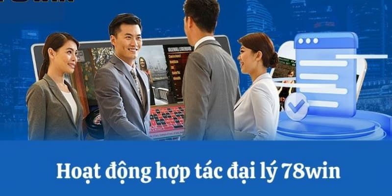 Nhiệm vụ quan trọng khi trở thành đại lý 78WIN