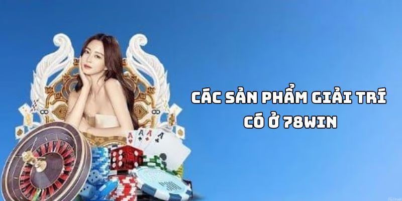 Tổng hợp những thể loại giải trí có mặt tại 78Win