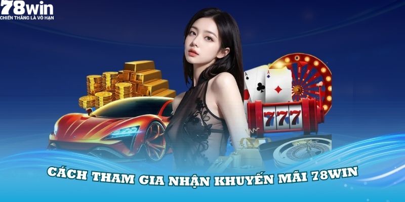 Các bước tham gia sự kiện ưu đãi 78Win